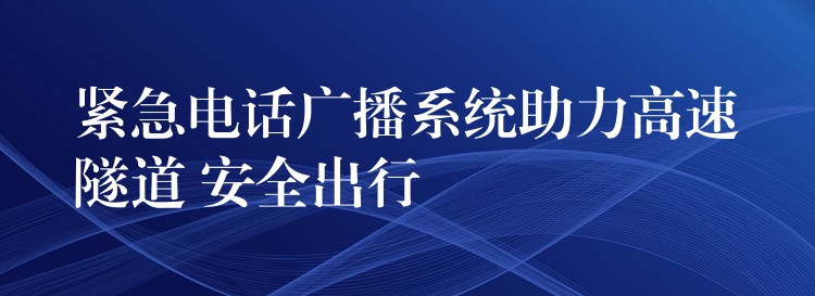 紧急电话广播系统助力高速隧道 安全出行