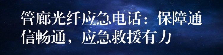 管廊光纤应急电话：保障通信畅通，应急救援有力