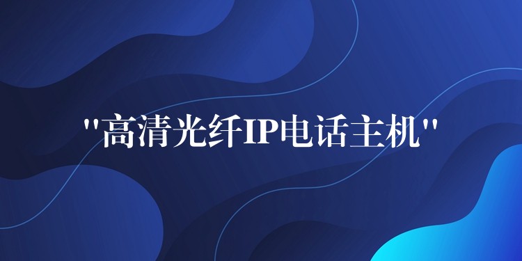 “高清光纤IP电话主机”