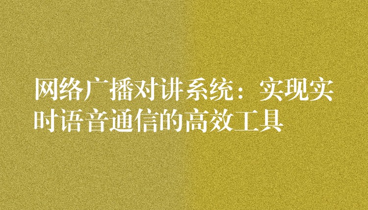 网络广播对讲系统：实现实时语音通信的高效工具