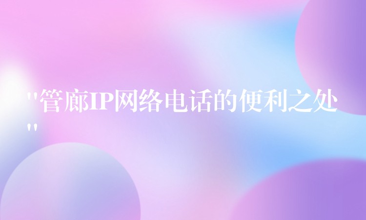 “管廊IP网络电话的便利之处”