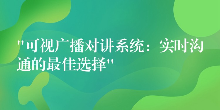 “可视广播对讲系统：实时沟通的最佳选择”