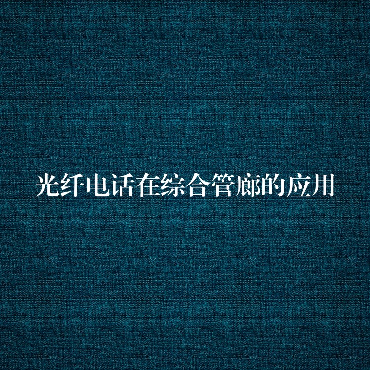 光纤电话在综合管廊的应用