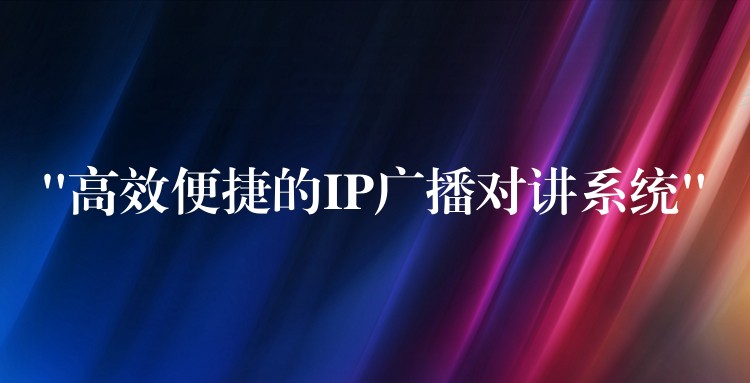  “高效便捷的IP广播对讲系统”