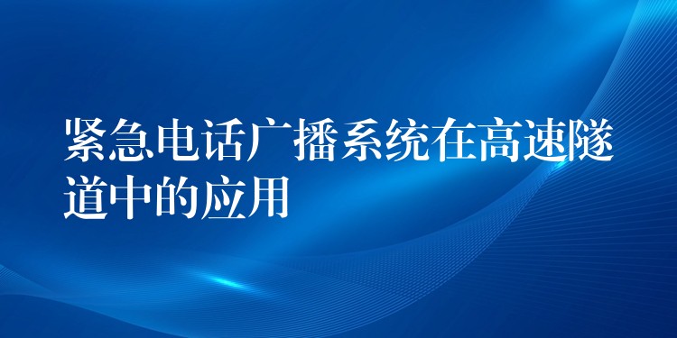  紧急电话广播系统在高速隧道中的应用