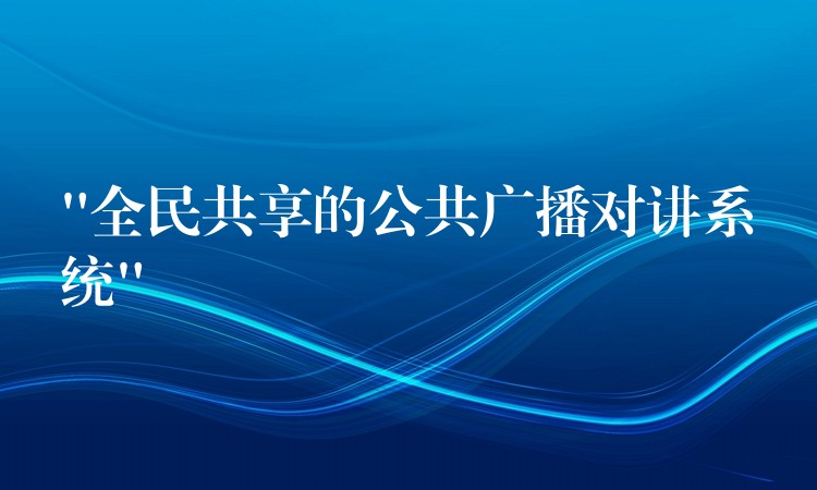 “全民共享的公共广播对讲系统”