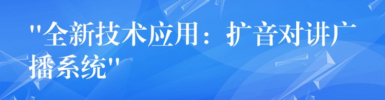 “全新技术应用：扩音对讲广播系统”