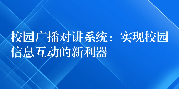  校园广播对讲系统：实现校园信息互动的新利器