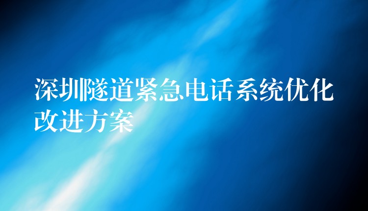 深圳隧道紧急电话系统优化改进方案