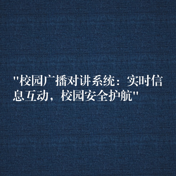 “校园广播对讲系统：实时信息互动，校园安全护航”