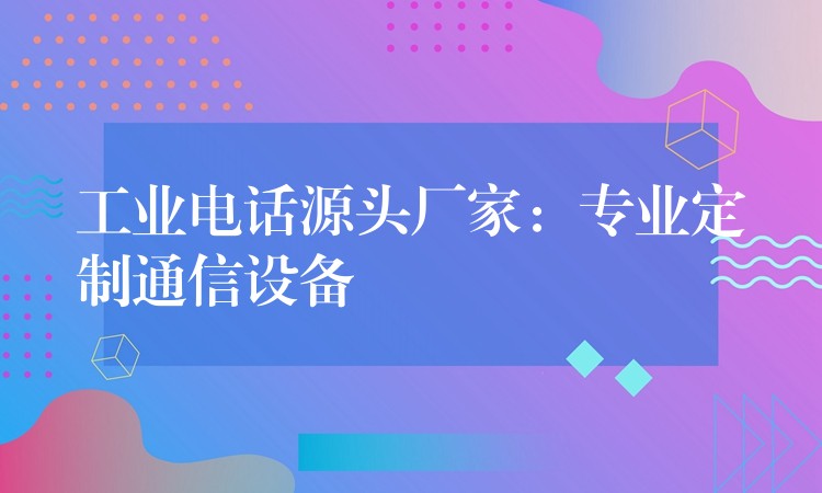  工业电话源头厂家：专业定制通信设备