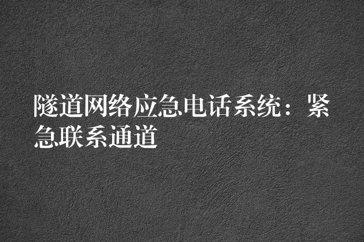  隧道网络应急电话系统：紧急联系通道