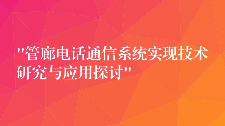 “管廊电话通信系统实现技术研究与应用探讨”