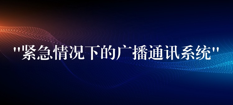  “紧急情况下的广播通讯系统”