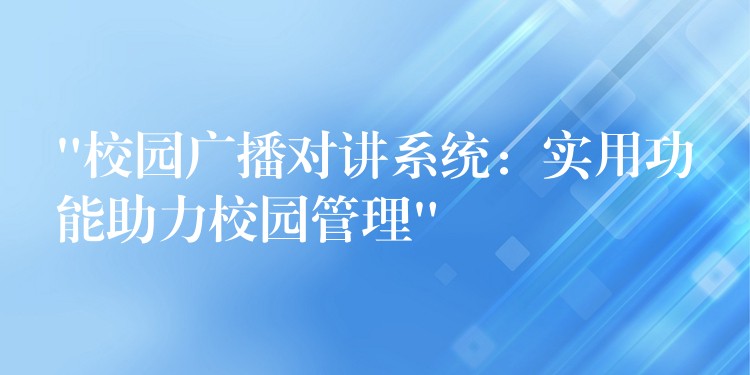 “校园广播对讲系统：实用功能助力校园管理”