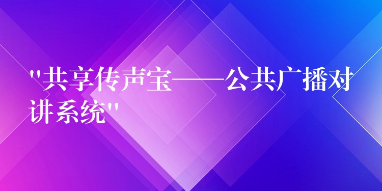 “共享传声宝——公共广播对讲系统”