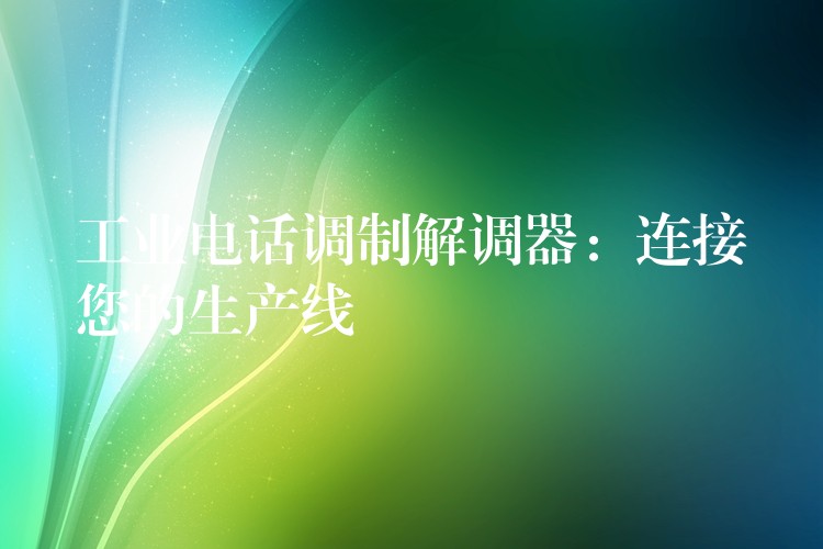  工业电话调制解调器：连接您的生产线