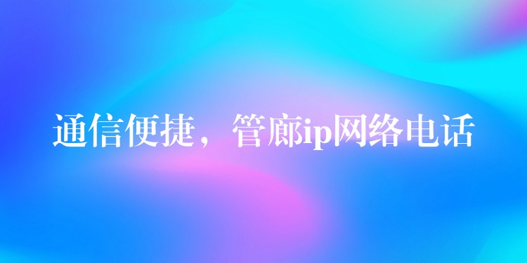  通信便捷，管廊ip网络电话