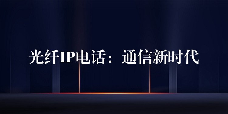 光纤IP电话：通信新时代