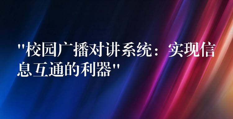  “校园广播对讲系统：实现信息互通的利器”