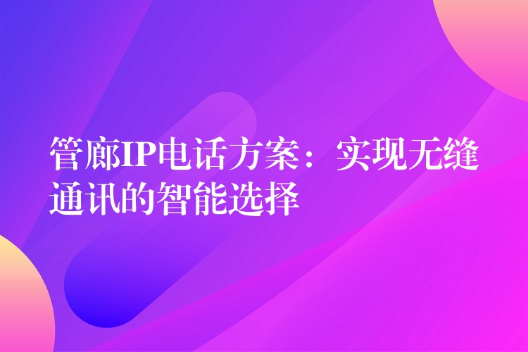 管廊IP电话方案：实现无缝通讯的智能选择