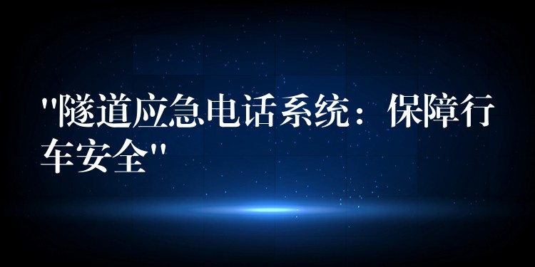 “隧道应急电话系统：保障行车安全”