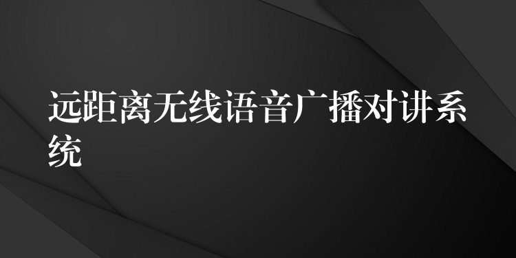 远距离无线语音广播对讲系统