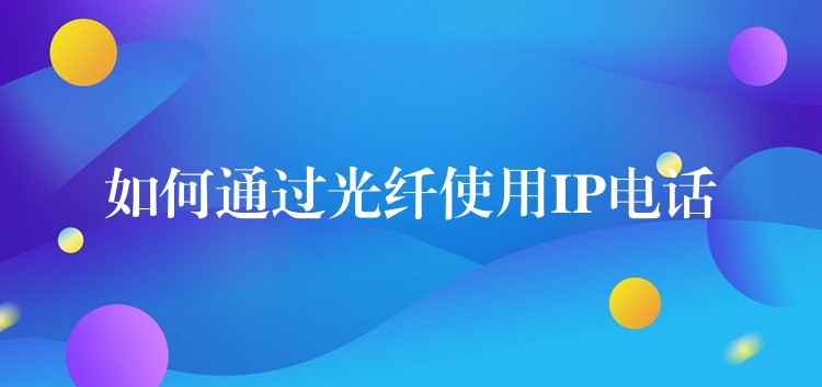 如何通过光纤使用IP电话