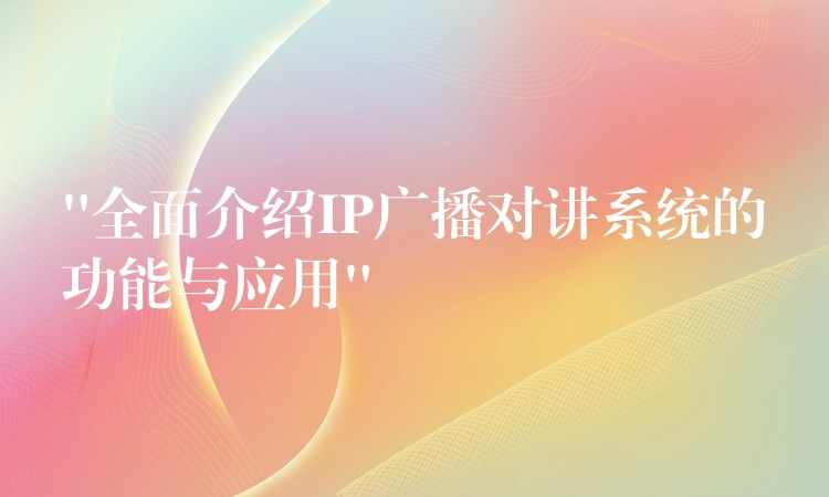 “全面介绍IP广播对讲系统的功能与应用”