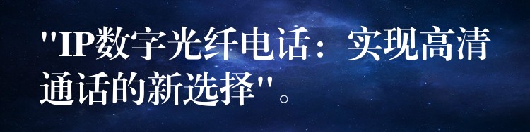  “IP数字光纤电话：实现高清通话的新选择”。