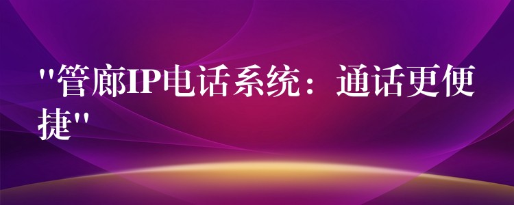 “管廊IP电话系统：通话更便捷”