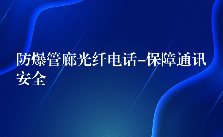 防爆管廊光纤电话-保障通讯安全