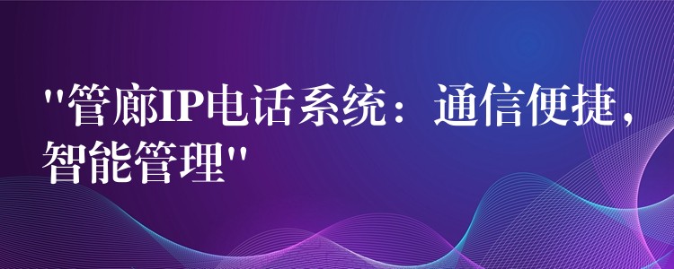  “管廊IP电话系统：通信便捷，智能管理”