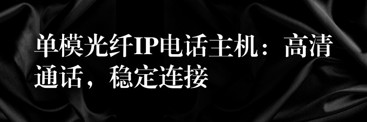 单模光纤IP电话主机：高清通话，稳定连接