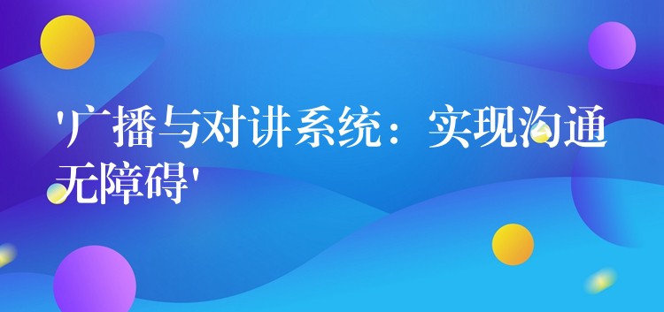 ‘广播与对讲系统：实现沟通无障碍’