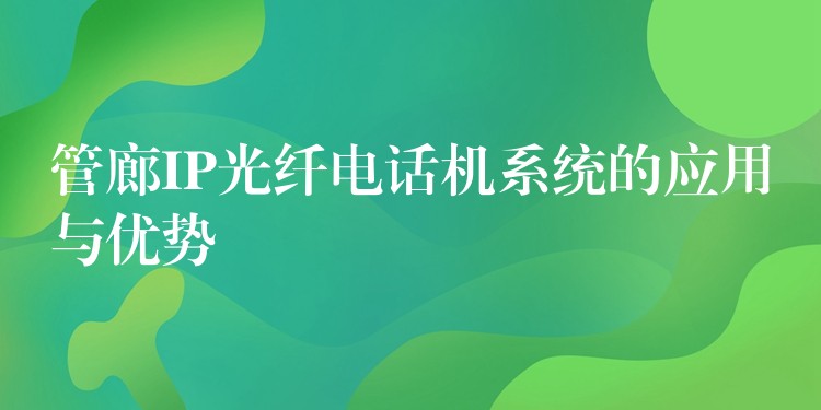  管廊IP光纤电话机系统的应用与优势