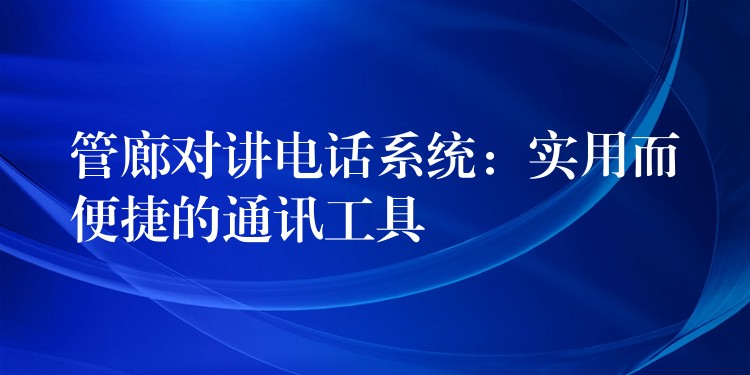  管廊对讲电话系统：实用而便捷的通讯工具