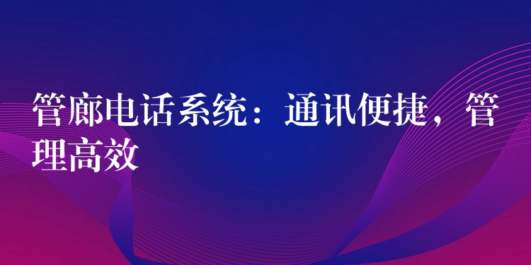  管廊电话系统：通讯便捷，管理高效