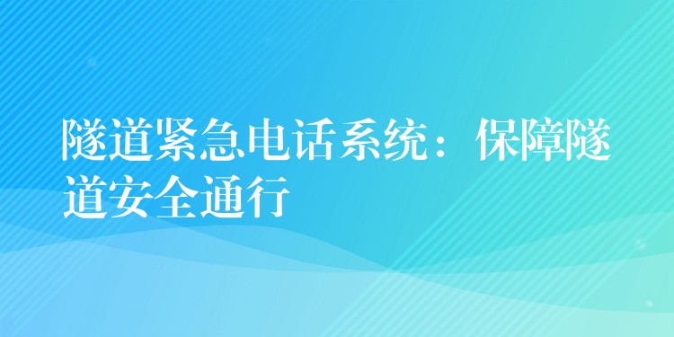 隧道紧急电话系统：保障隧道安全通行