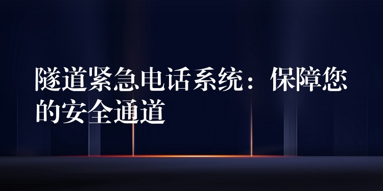 隧道紧急电话系统：保障您的安全通道