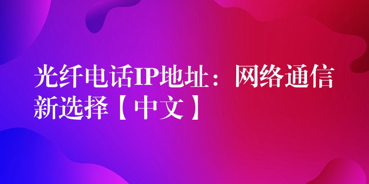  光纤电话IP地址：网络通信新选择【中文】