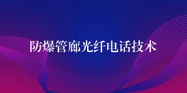 防爆管廊光纤电话技术