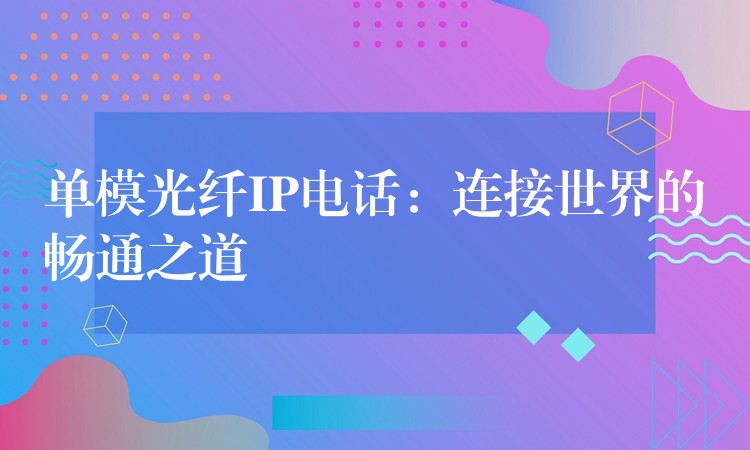 单模光纤IP电话：连接世界的畅通之道