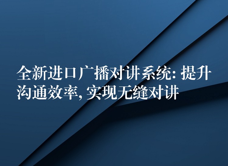 全新进口广播对讲系统: 提升沟通效率, 实现无缝对讲