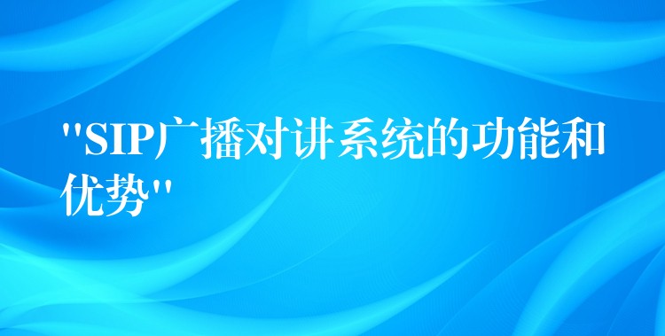  “SIP广播对讲系统的功能和优势”