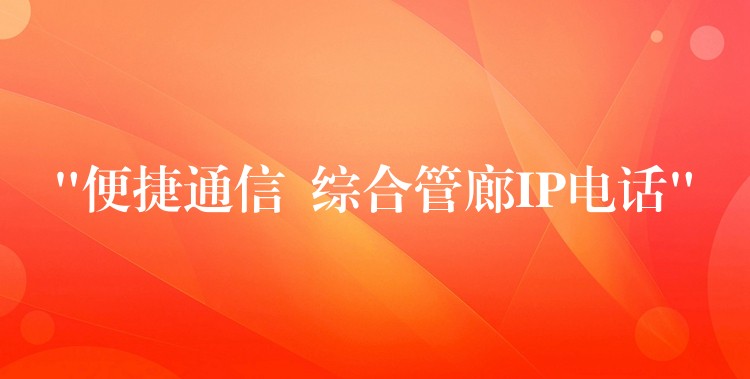  “便捷通信  综合管廊IP电话”