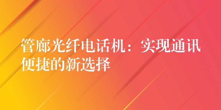  管廊光纤电话机：实现通讯便捷的新选择