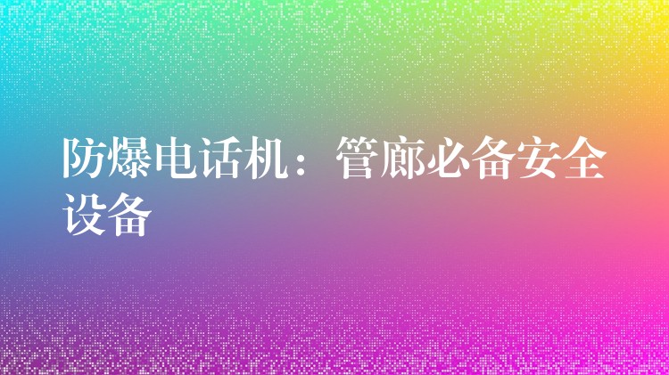  防爆电话机：管廊必备安全设备