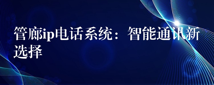  管廊ip电话系统：智能通讯新选择