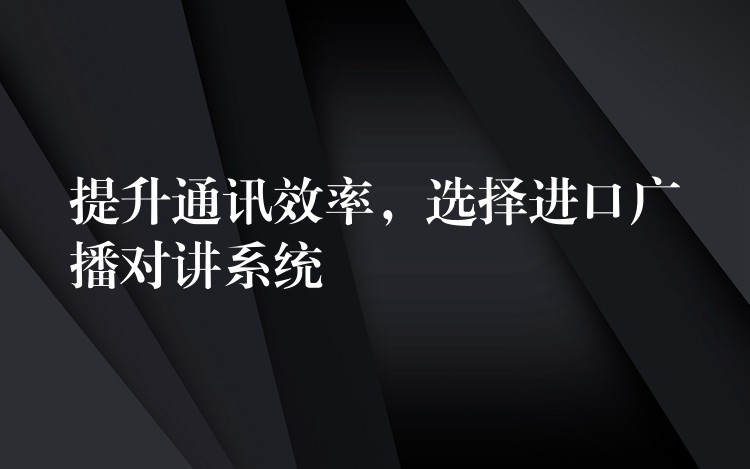 提升通讯效率，选择进口广播对讲系统